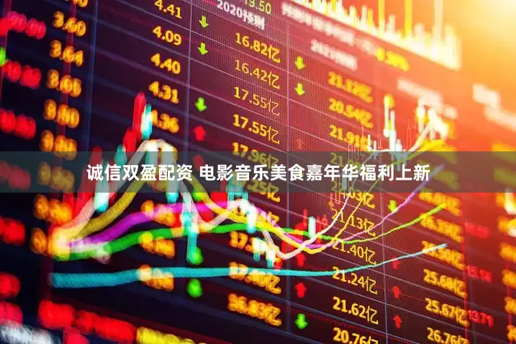 诚信双盈配资 电影音乐美食嘉年华福利上新
