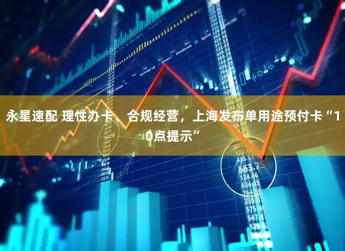 永星速配 理性办卡、合规经营，上海发布单用途预付卡“10点提示”