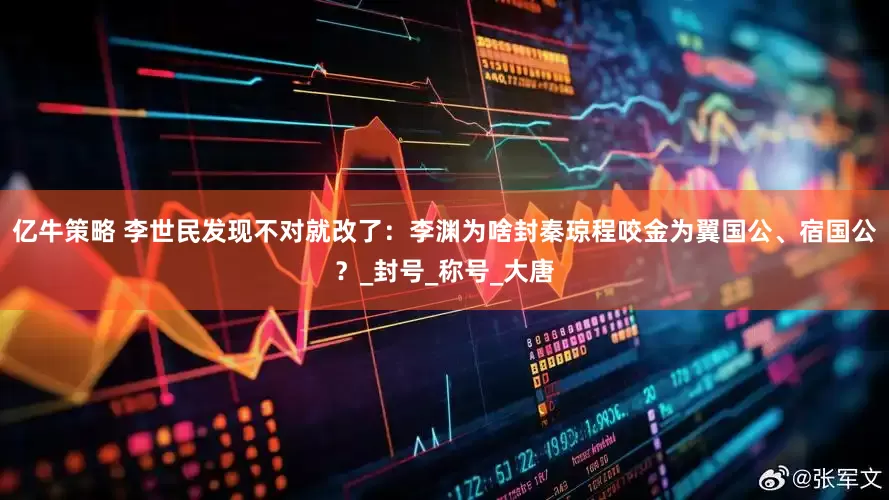 亿牛策略 李世民发现不对就改了：李渊为啥封秦琼程咬金为翼国公、宿国公？_封号_称号_大唐