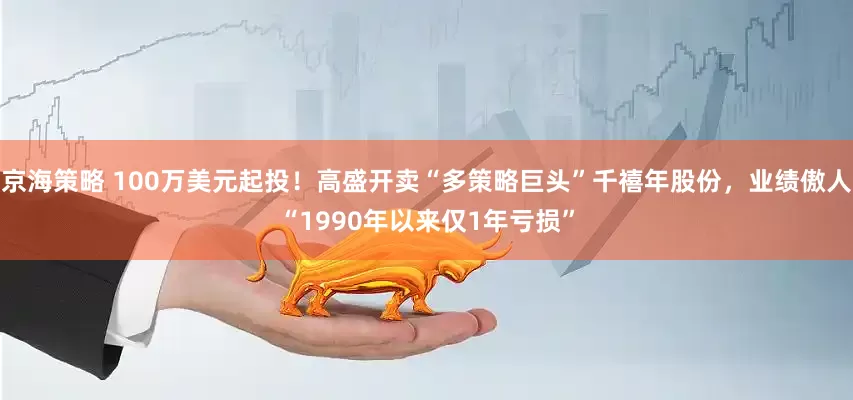 京海策略 100万美元起投！高盛开卖“多策略巨头”千禧年股份，业绩傲人“1990年以来仅1年亏损”