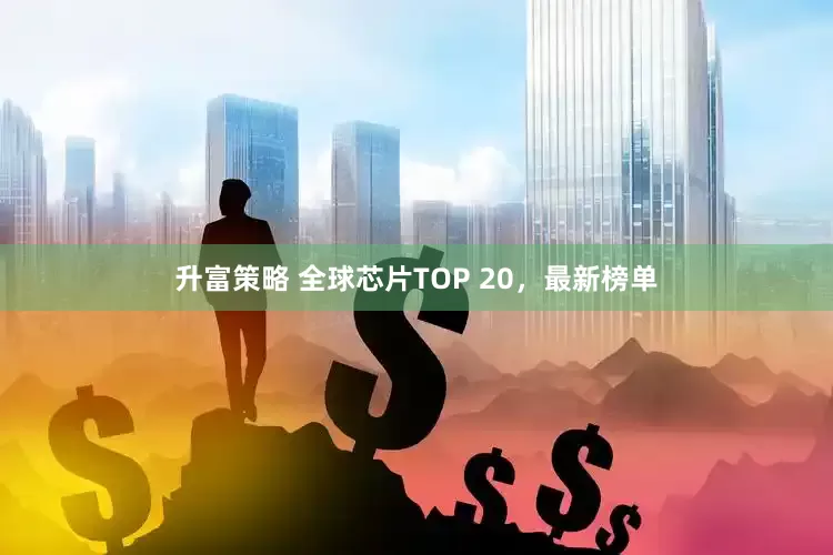 升富策略 全球芯片TOP 20，最新榜单