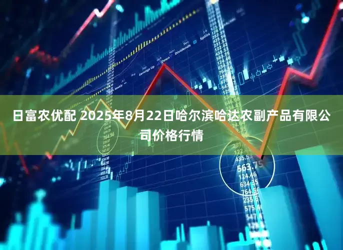 日富农优配 2025年8月22日哈尔滨哈达农副产品有限公司价格行情