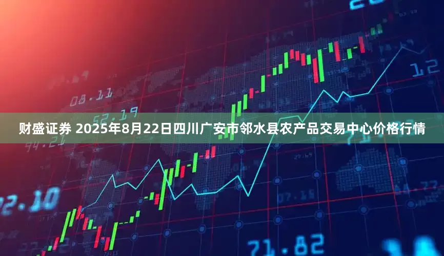 财盛证券 2025年8月22日四川广安市邻水县农产品交易中心价格行情