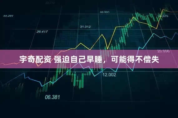 宇奇配资 强迫自己早睡，可能得不偿失