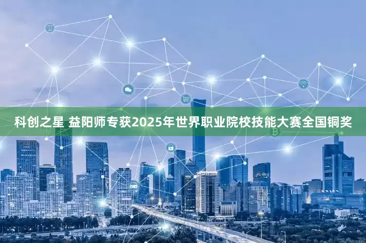 科创之星 益阳师专获2025年世界职业院校技能大赛全国铜奖