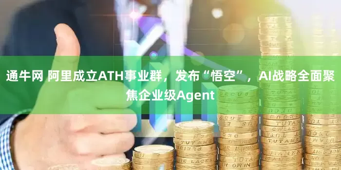 通牛网 阿里成立ATH事业群，发布“悟空”，AI战略全面聚焦企业级Agent