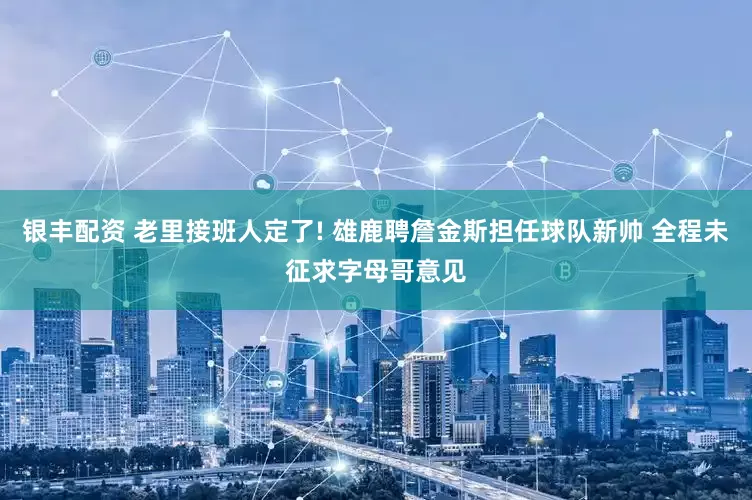 银丰配资 老里接班人定了! 雄鹿聘詹金斯担任球队新帅 全程未征求字母哥意见