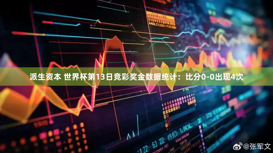 派生资本 世界杯第13日竞彩奖金数据统计：比分0-0出现4次